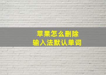 苹果怎么删除输入法默认单词