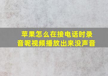 苹果怎么在接电话时录音呢视频播放出来没声音