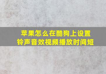 苹果怎么在酷狗上设置铃声音效视频播放时间短