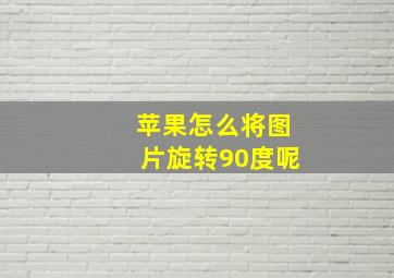 苹果怎么将图片旋转90度呢