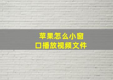 苹果怎么小窗口播放视频文件