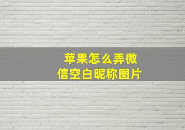 苹果怎么弄微信空白昵称图片