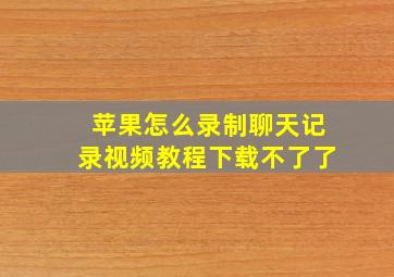 苹果怎么录制聊天记录视频教程下载不了了