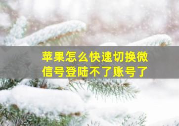 苹果怎么快速切换微信号登陆不了账号了