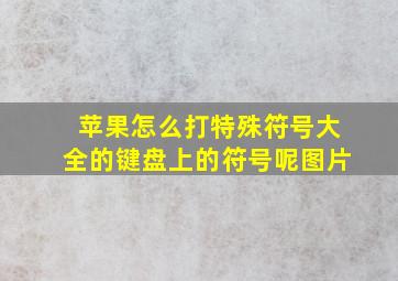 苹果怎么打特殊符号大全的键盘上的符号呢图片