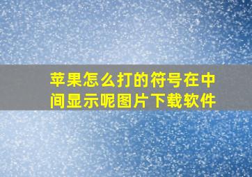 苹果怎么打的符号在中间显示呢图片下载软件