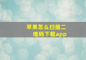 苹果怎么扫描二维码下载app