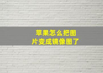 苹果怎么把图片变成镜像图了