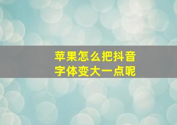 苹果怎么把抖音字体变大一点呢