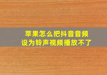 苹果怎么把抖音音频设为铃声视频播放不了