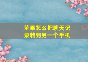 苹果怎么把聊天记录转到另一个手机