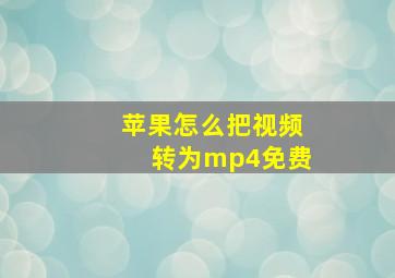 苹果怎么把视频转为mp4免费