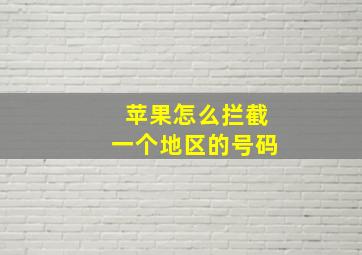 苹果怎么拦截一个地区的号码