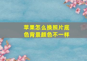 苹果怎么换照片底色背景颜色不一样