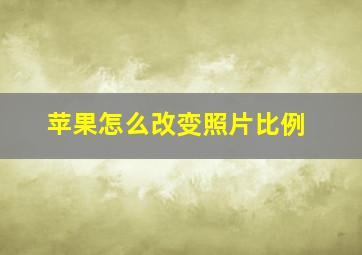 苹果怎么改变照片比例