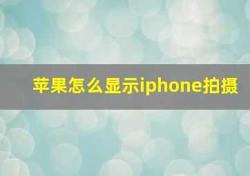 苹果怎么显示iphone拍摄