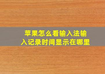 苹果怎么看输入法输入记录时间显示在哪里