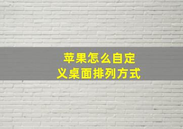 苹果怎么自定义桌面排列方式