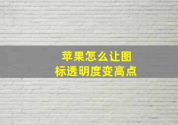 苹果怎么让图标透明度变高点