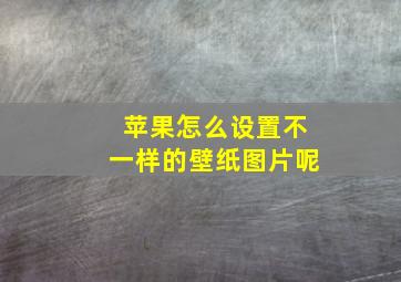 苹果怎么设置不一样的壁纸图片呢