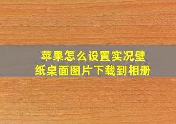 苹果怎么设置实况壁纸桌面图片下载到相册