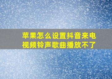 苹果怎么设置抖音来电视频铃声歌曲播放不了