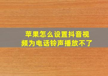 苹果怎么设置抖音视频为电话铃声播放不了