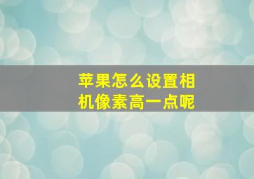 苹果怎么设置相机像素高一点呢