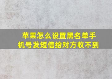 苹果怎么设置黑名单手机号发短信给对方收不到