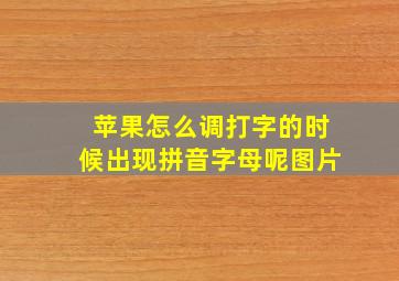 苹果怎么调打字的时候出现拼音字母呢图片