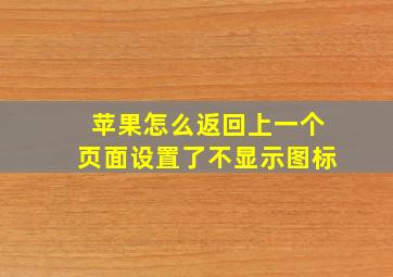 苹果怎么返回上一个页面设置了不显示图标