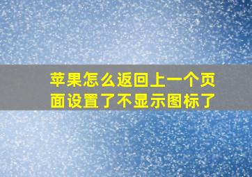 苹果怎么返回上一个页面设置了不显示图标了