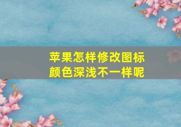 苹果怎样修改图标颜色深浅不一样呢