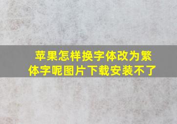 苹果怎样换字体改为繁体字呢图片下载安装不了