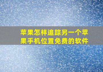 苹果怎样追踪另一个苹果手机位置免费的软件