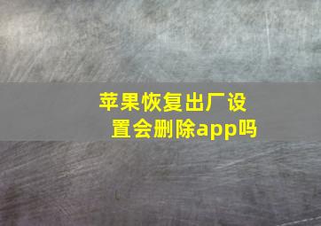 苹果恢复出厂设置会删除app吗