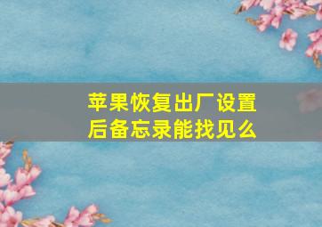 苹果恢复出厂设置后备忘录能找见么