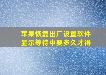 苹果恢复出厂设置软件显示等待中要多久才得