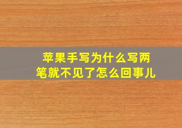 苹果手写为什么写两笔就不见了怎么回事儿