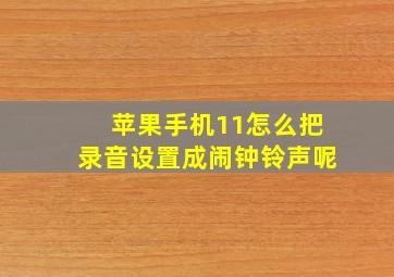 苹果手机11怎么把录音设置成闹钟铃声呢