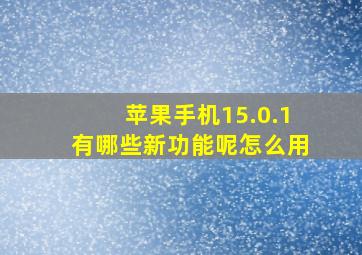 苹果手机15.0.1有哪些新功能呢怎么用