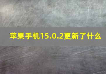 苹果手机15.0.2更新了什么