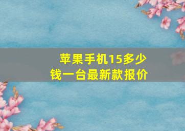 苹果手机15多少钱一台最新款报价