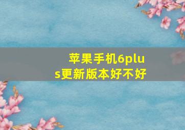 苹果手机6plus更新版本好不好