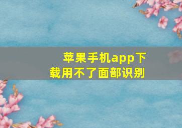 苹果手机app下载用不了面部识别