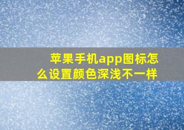 苹果手机app图标怎么设置颜色深浅不一样