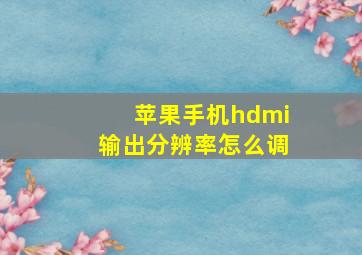 苹果手机hdmi输出分辨率怎么调