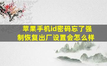 苹果手机id密码忘了强制恢复出厂设置会怎么样