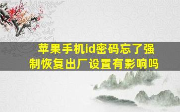 苹果手机id密码忘了强制恢复出厂设置有影响吗