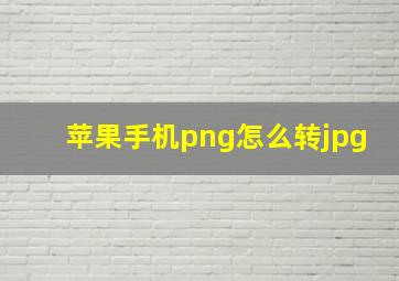 苹果手机png怎么转jpg